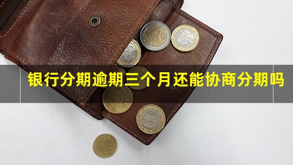 银行分期逾期三个月还能协商分期吗