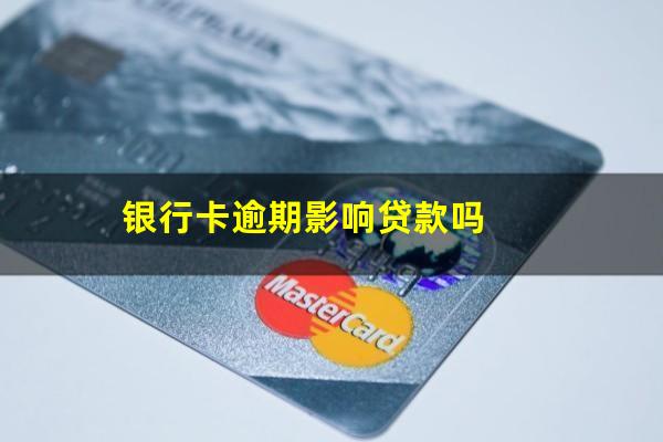 银行卡逾期影响贷款吗