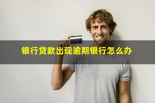 银行贷款出现逾期银行怎么办