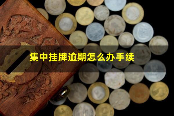 集中挂牌逾期怎么办手续