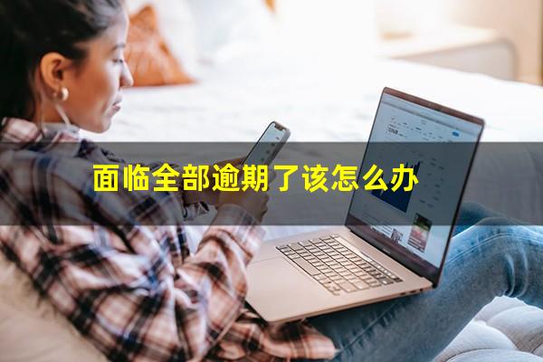 面临全部逾期了该怎么办