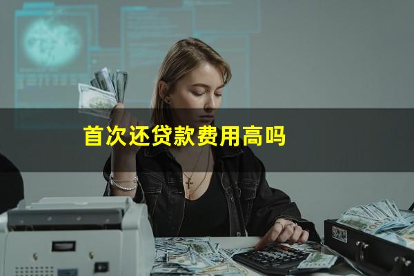 首次还贷款费用高吗