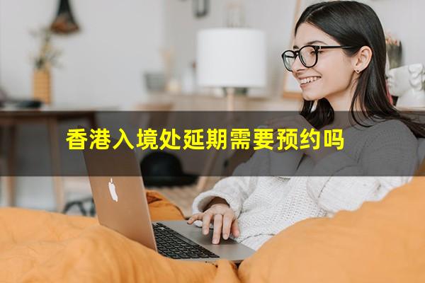 香港入境处延期需要预约吗