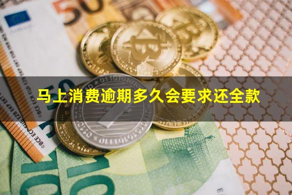 马上消费逾期多久会要求还全款