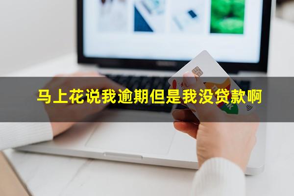 马上花说我逾期但是我没贷款啊
