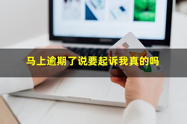马上逾期了说要起诉我真的吗