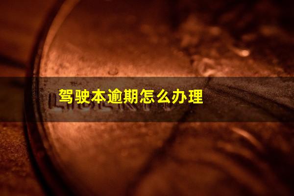 驾驶本逾期怎么办理