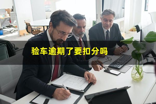 验车逾期了要扣分吗