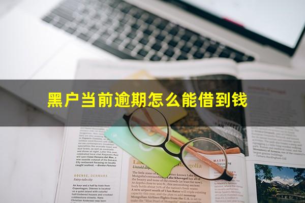 黑户当前逾期怎么能借到钱